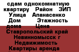 сдам однокомнатную квартиру › Район ­ ЗИП › Улица ­ Апанасенко › Дом ­ 78 › Этажность дома ­ 9 › Цена ­ 5 000 - Ставропольский край, Невинномысск г. Недвижимость » Квартиры аренда   . Ставропольский край,Невинномысск г.
